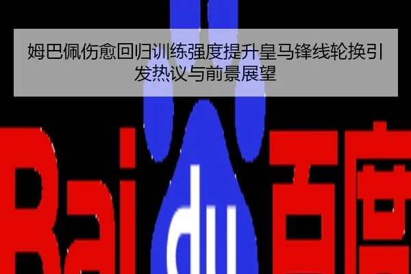 姆巴佩伤愈回归训练强度提升皇马锋线轮换引发热议与前景展望